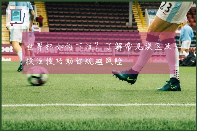 世界杯如何下注？了解常见误区及投注技巧助你规避风险