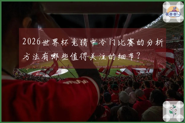 2026世界杯竞猜中冷门比赛的分析方法有哪些值得关注的细节？