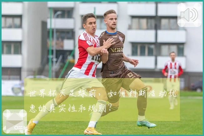 世界杯买足球前，如何判断活动优惠的真实性和规则？