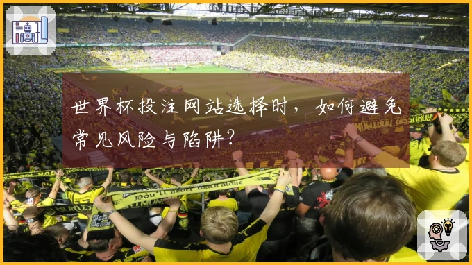 世界杯投注网站选择时，如何避免常见风险与陷阱？