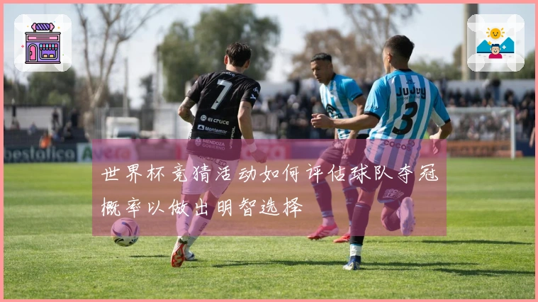世界杯竞猜活动如何评估球队夺冠概率以做出明智选择