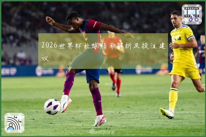 2026世界杯让球赔率解析及投注建议
