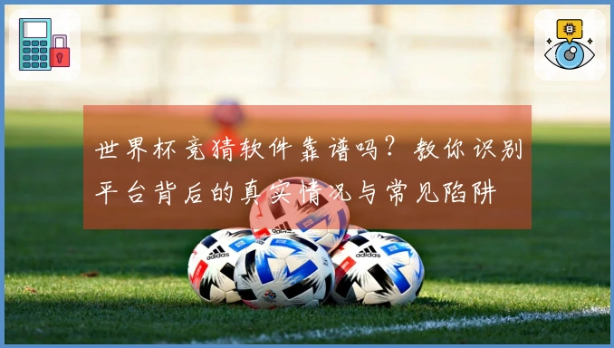 世界杯竞猜软件靠谱吗？教你识别平台背后的真实情况与常见陷阱